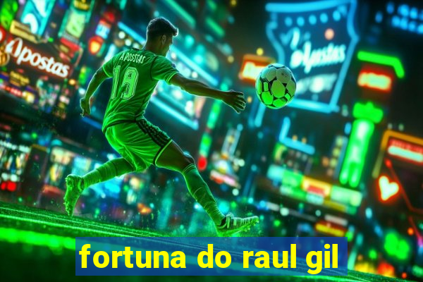 fortuna do raul gil